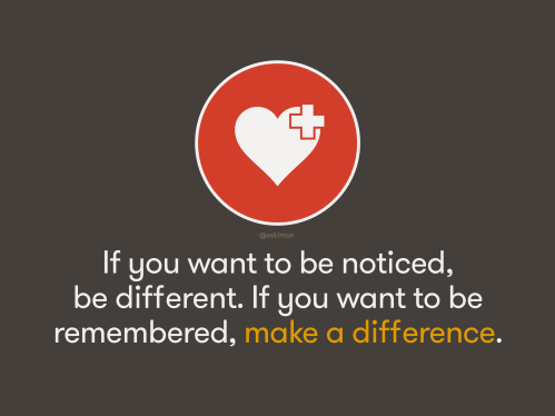 Make a difference, be remembered